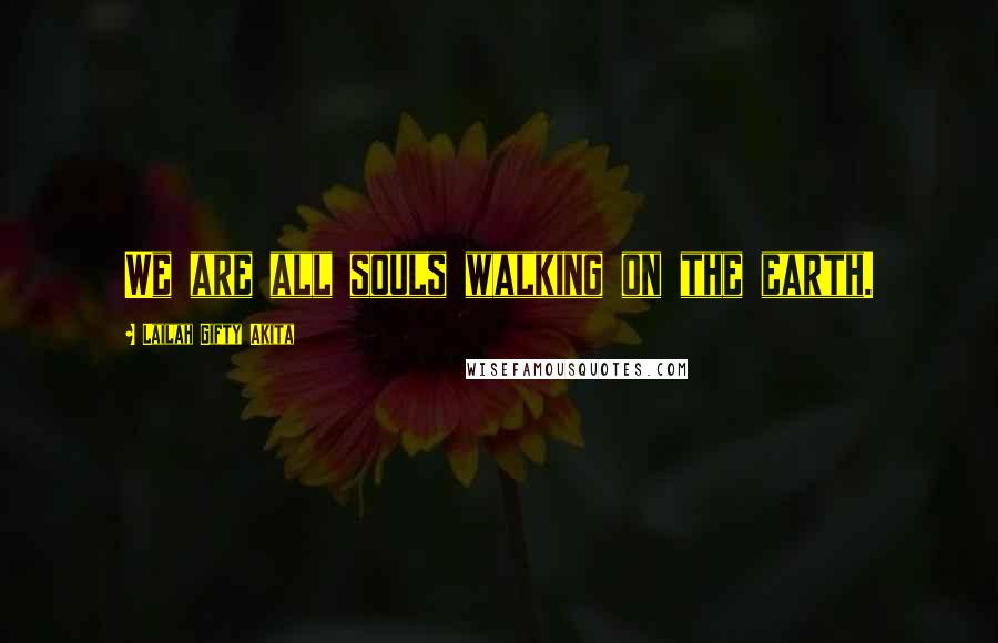 Lailah Gifty Akita Quotes: We are all souls walking on the earth.