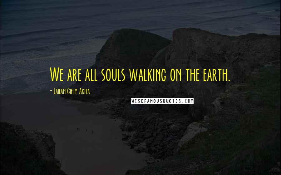 Lailah Gifty Akita Quotes: We are all souls walking on the earth.