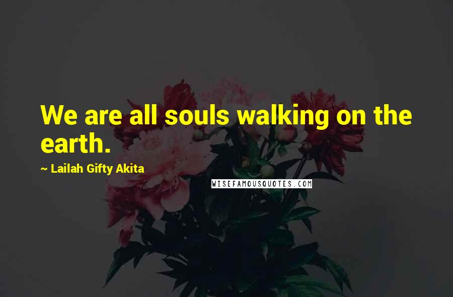 Lailah Gifty Akita Quotes: We are all souls walking on the earth.