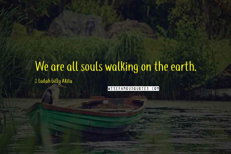 Lailah Gifty Akita Quotes: We are all souls walking on the earth.