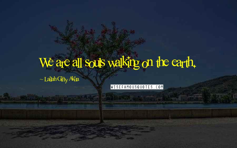 Lailah Gifty Akita Quotes: We are all souls walking on the earth.