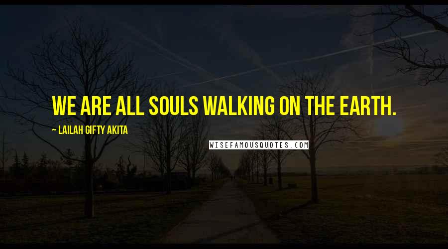 Lailah Gifty Akita Quotes: We are all souls walking on the earth.