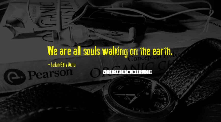 Lailah Gifty Akita Quotes: We are all souls walking on the earth.