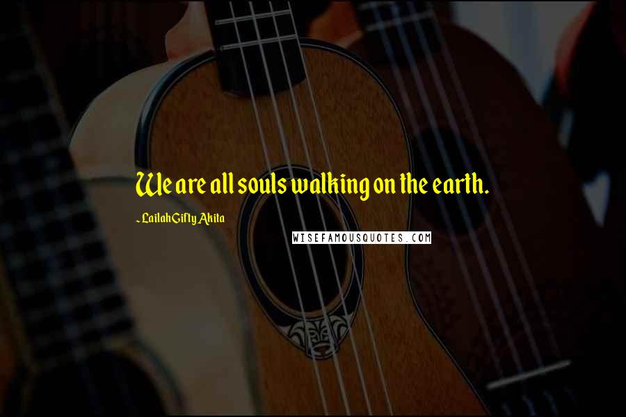 Lailah Gifty Akita Quotes: We are all souls walking on the earth.