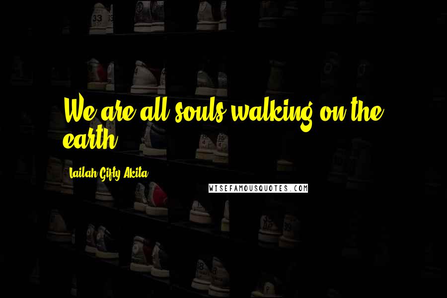 Lailah Gifty Akita Quotes: We are all souls walking on the earth.