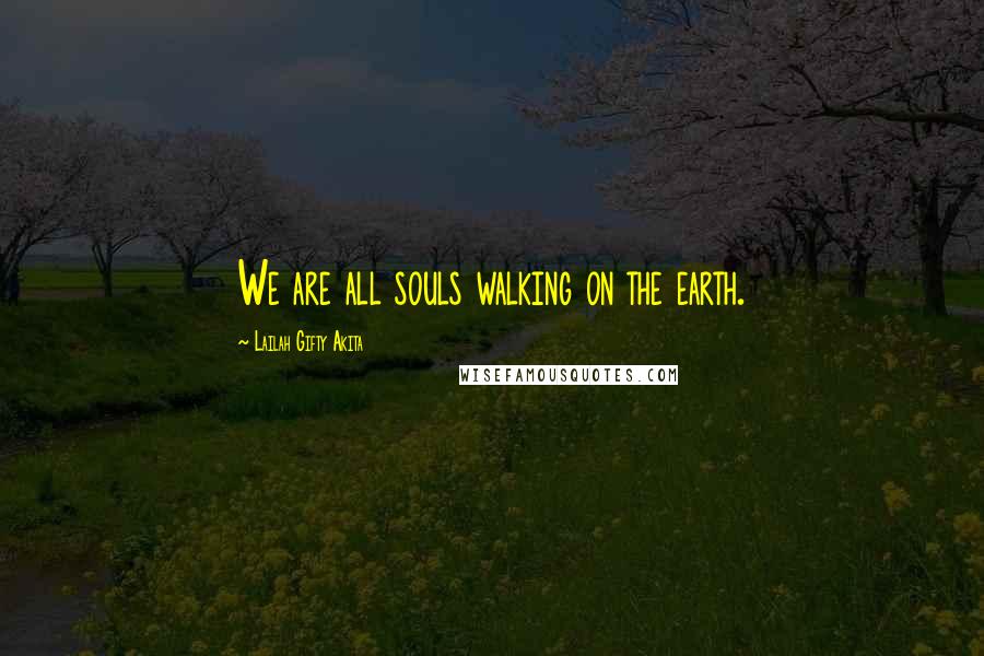 Lailah Gifty Akita Quotes: We are all souls walking on the earth.