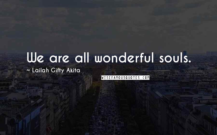 Lailah Gifty Akita Quotes: We are all wonderful souls.