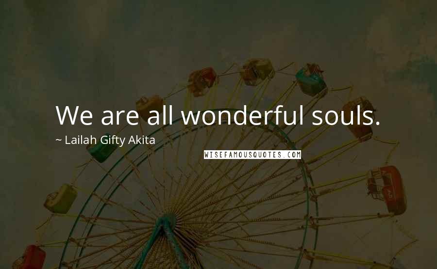 Lailah Gifty Akita Quotes: We are all wonderful souls.