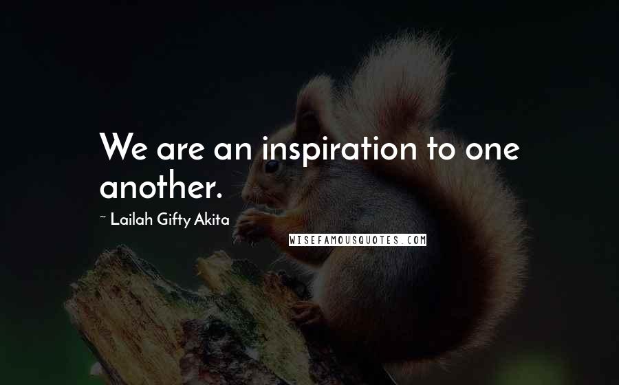 Lailah Gifty Akita Quotes: We are an inspiration to one another.