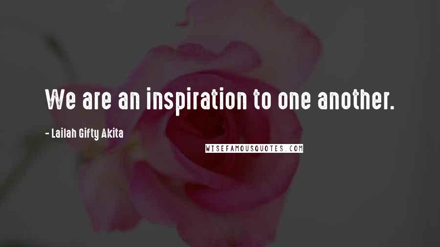 Lailah Gifty Akita Quotes: We are an inspiration to one another.