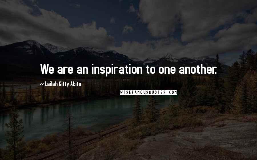 Lailah Gifty Akita Quotes: We are an inspiration to one another.