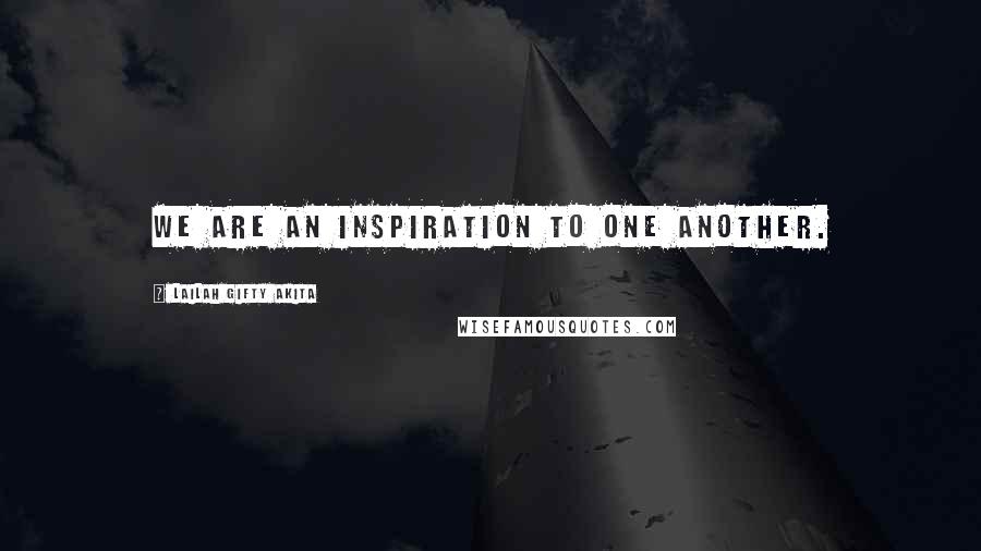 Lailah Gifty Akita Quotes: We are an inspiration to one another.