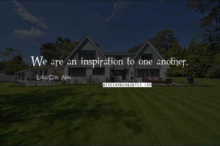 Lailah Gifty Akita Quotes: We are an inspiration to one another.