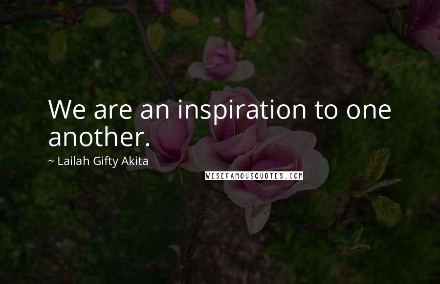 Lailah Gifty Akita Quotes: We are an inspiration to one another.