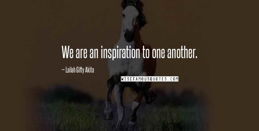 Lailah Gifty Akita Quotes: We are an inspiration to one another.