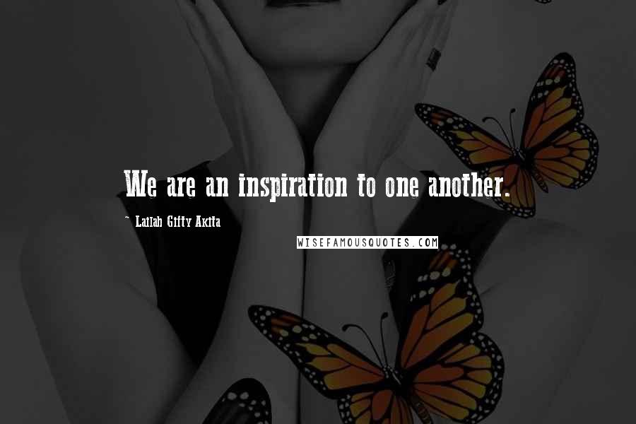 Lailah Gifty Akita Quotes: We are an inspiration to one another.