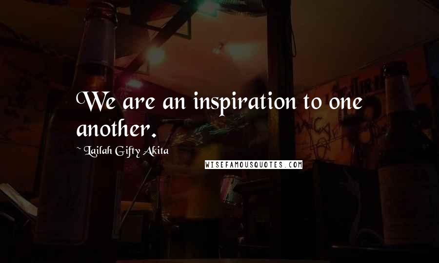 Lailah Gifty Akita Quotes: We are an inspiration to one another.