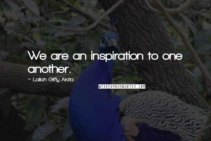 Lailah Gifty Akita Quotes: We are an inspiration to one another.