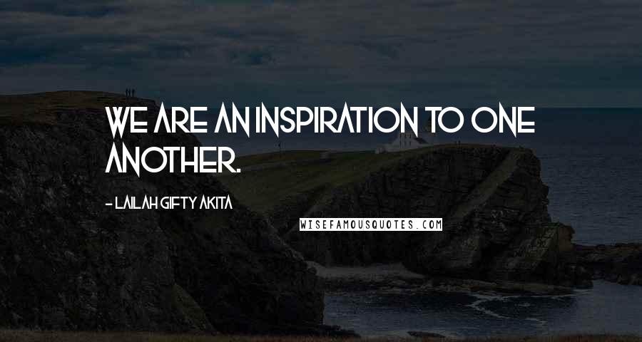 Lailah Gifty Akita Quotes: We are an inspiration to one another.