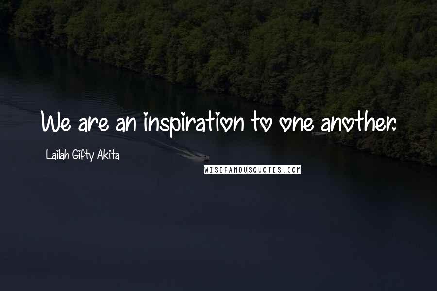 Lailah Gifty Akita Quotes: We are an inspiration to one another.