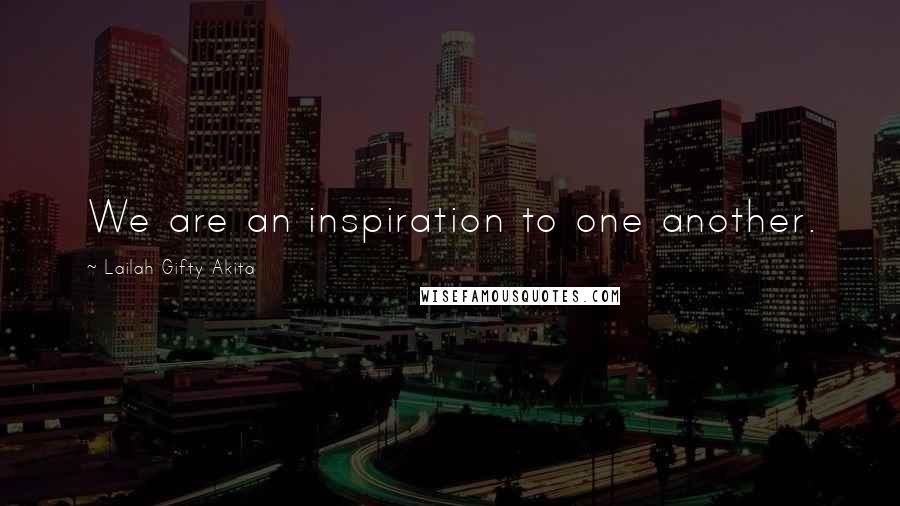 Lailah Gifty Akita Quotes: We are an inspiration to one another.