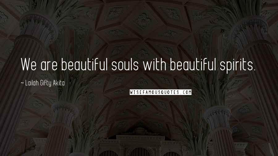 Lailah Gifty Akita Quotes: We are beautiful souls with beautiful spirits.