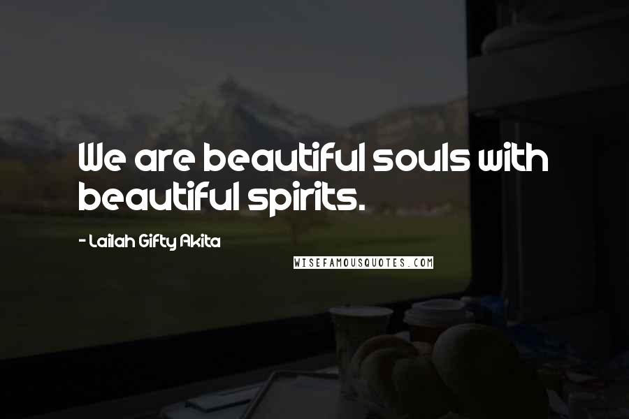 Lailah Gifty Akita Quotes: We are beautiful souls with beautiful spirits.