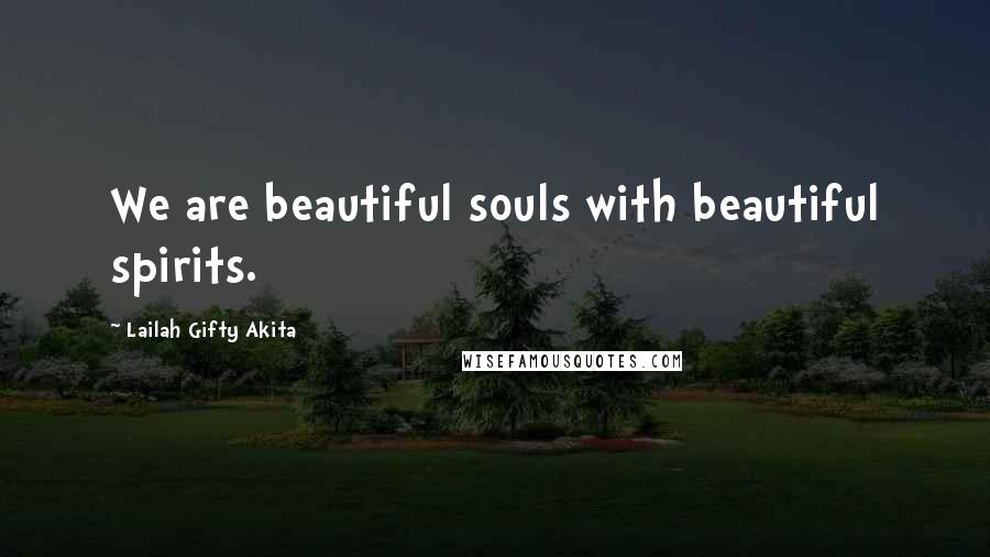 Lailah Gifty Akita Quotes: We are beautiful souls with beautiful spirits.