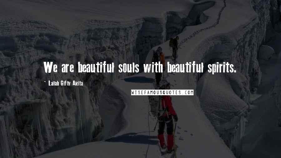 Lailah Gifty Akita Quotes: We are beautiful souls with beautiful spirits.