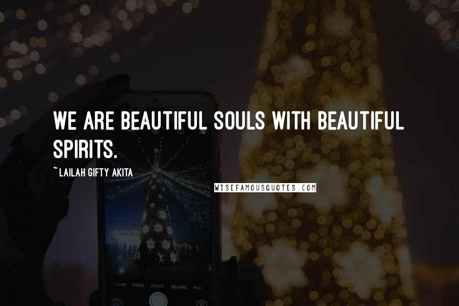 Lailah Gifty Akita Quotes: We are beautiful souls with beautiful spirits.