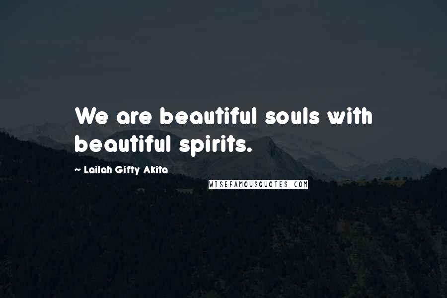 Lailah Gifty Akita Quotes: We are beautiful souls with beautiful spirits.