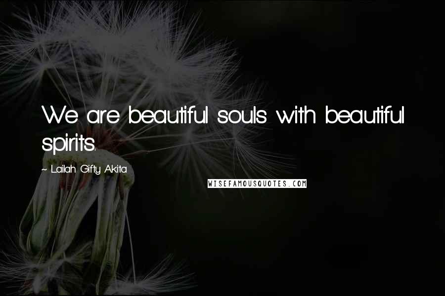 Lailah Gifty Akita Quotes: We are beautiful souls with beautiful spirits.