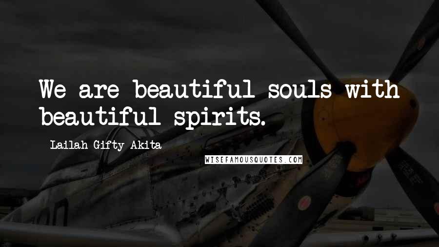 Lailah Gifty Akita Quotes: We are beautiful souls with beautiful spirits.