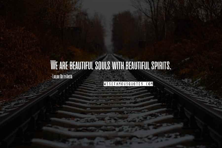 Lailah Gifty Akita Quotes: We are beautiful souls with beautiful spirits.