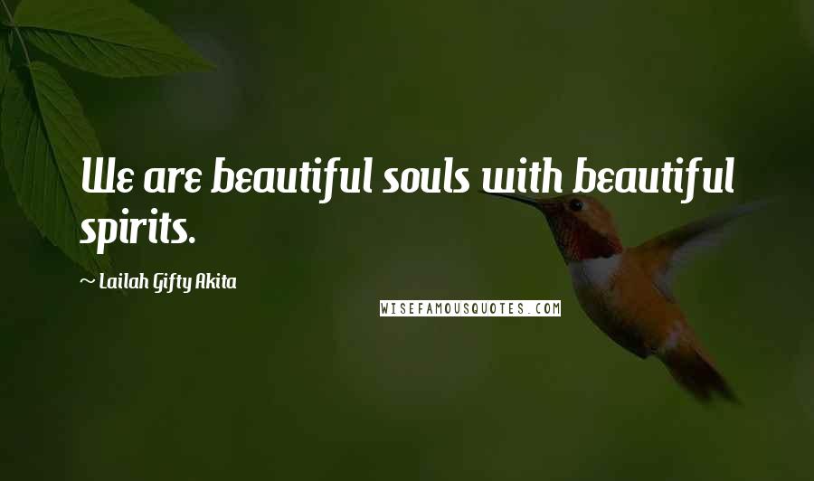 Lailah Gifty Akita Quotes: We are beautiful souls with beautiful spirits.