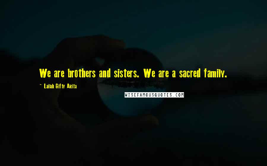 Lailah Gifty Akita Quotes: We are brothers and sisters. We are a sacred family.