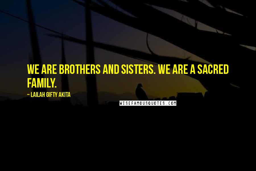 Lailah Gifty Akita Quotes: We are brothers and sisters. We are a sacred family.