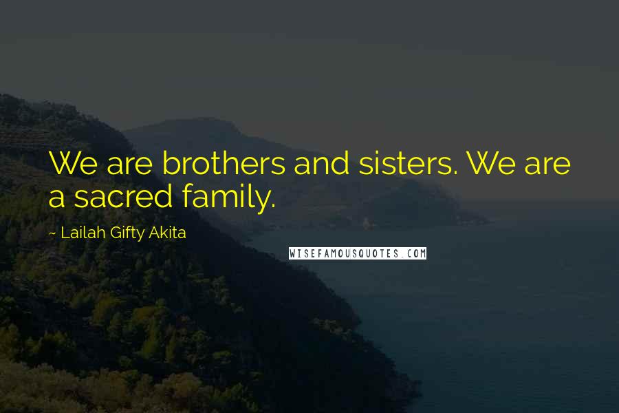 Lailah Gifty Akita Quotes: We are brothers and sisters. We are a sacred family.
