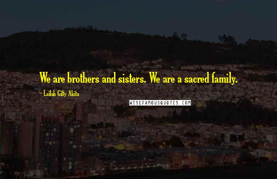 Lailah Gifty Akita Quotes: We are brothers and sisters. We are a sacred family.