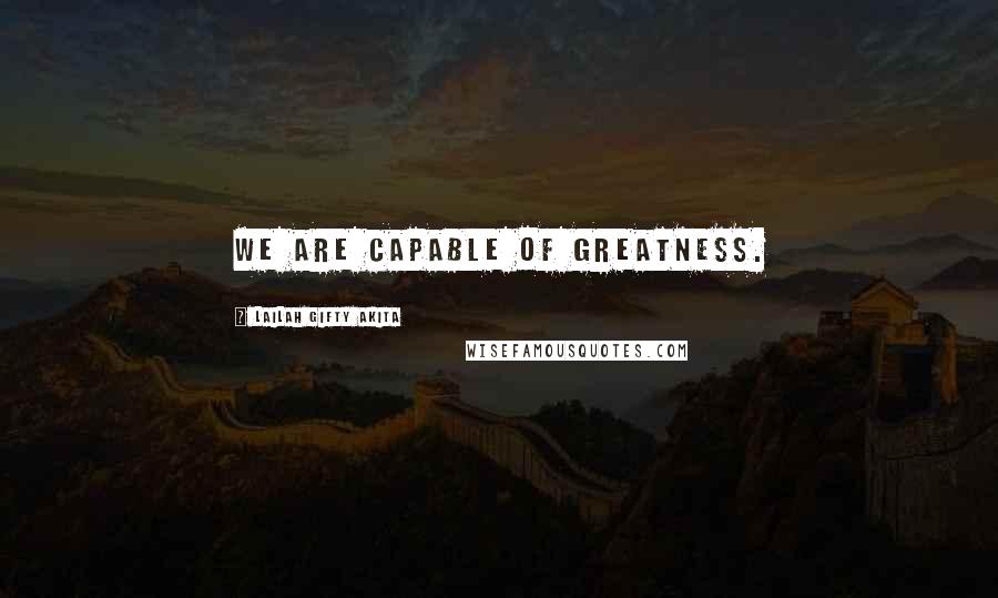 Lailah Gifty Akita Quotes: We are capable of greatness.