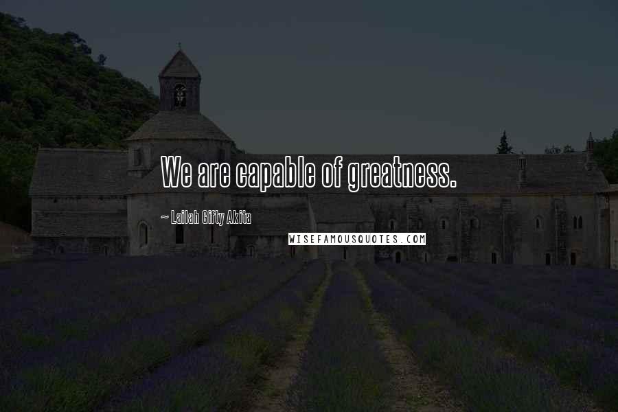 Lailah Gifty Akita Quotes: We are capable of greatness.