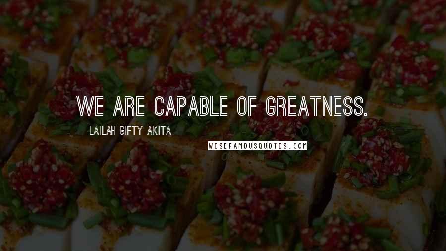 Lailah Gifty Akita Quotes: We are capable of greatness.