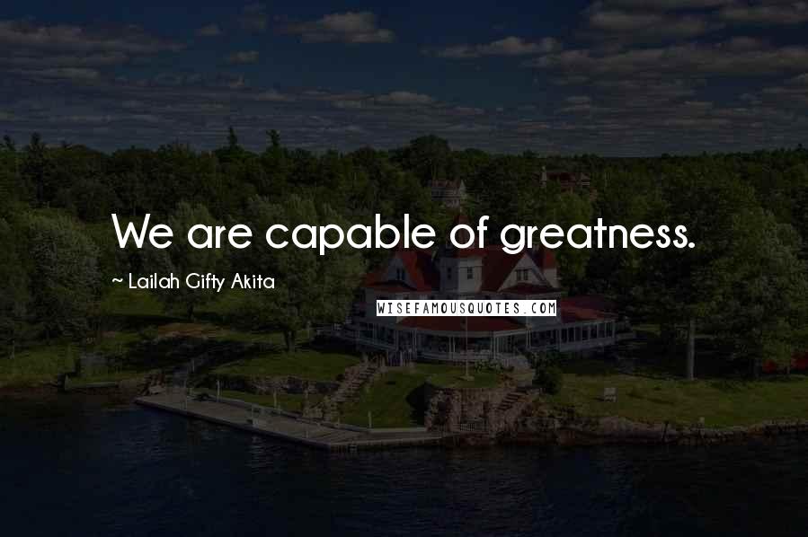 Lailah Gifty Akita Quotes: We are capable of greatness.