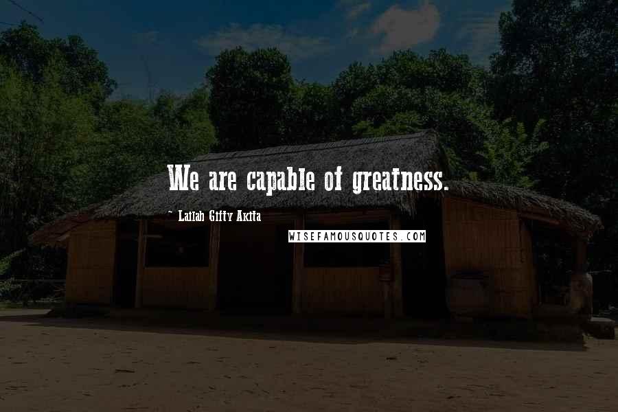 Lailah Gifty Akita Quotes: We are capable of greatness.