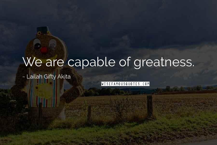 Lailah Gifty Akita Quotes: We are capable of greatness.