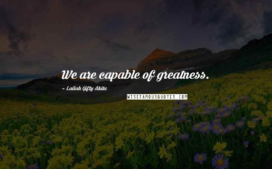 Lailah Gifty Akita Quotes: We are capable of greatness.