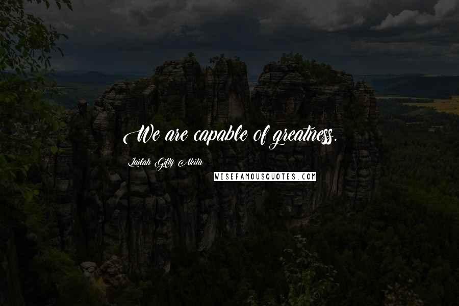 Lailah Gifty Akita Quotes: We are capable of greatness.