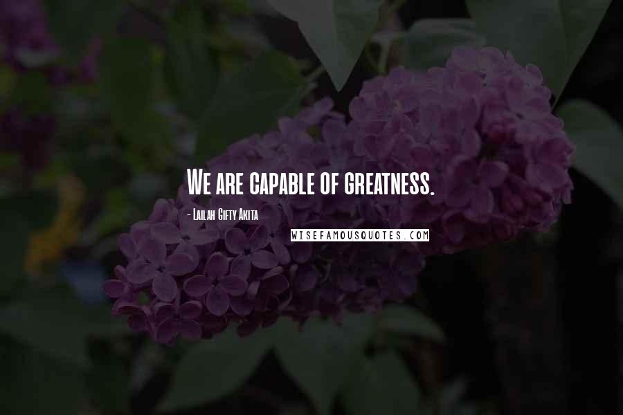 Lailah Gifty Akita Quotes: We are capable of greatness.