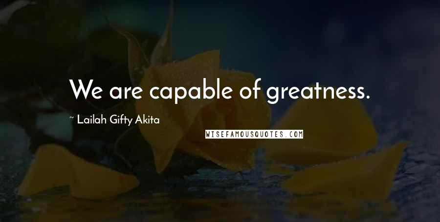 Lailah Gifty Akita Quotes: We are capable of greatness.