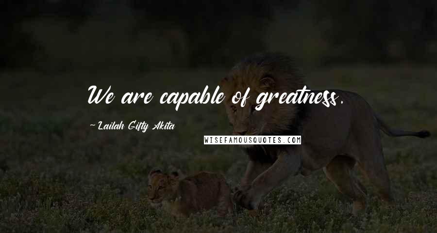 Lailah Gifty Akita Quotes: We are capable of greatness.